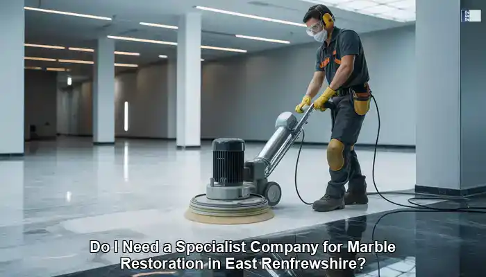 Marble Restoration Specialists: Do You Need One in East Renfrewshire?